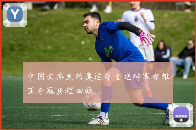 中国女排里约奥运夺金逆转塞尔维亚夺冠历程回顾
