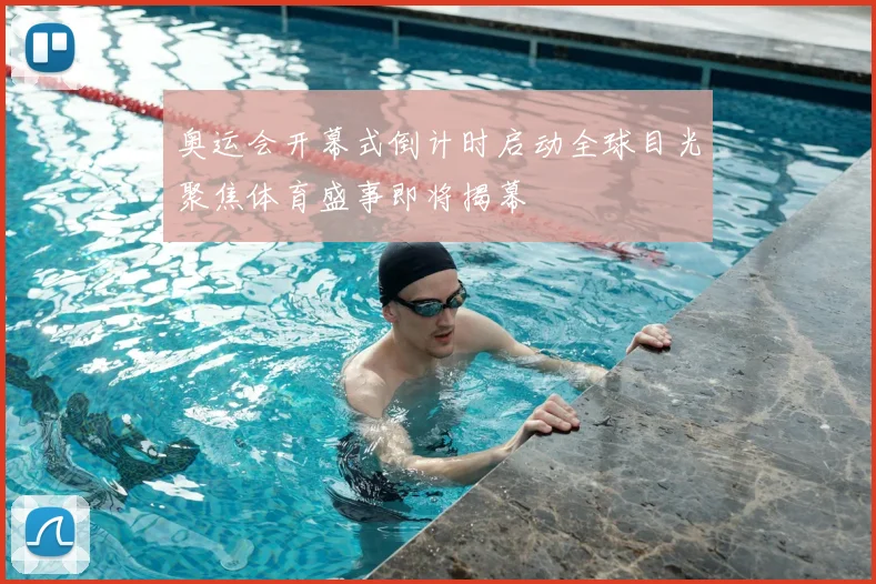 奥运会开幕式倒计时启动全球目光聚焦体育盛事即将揭幕