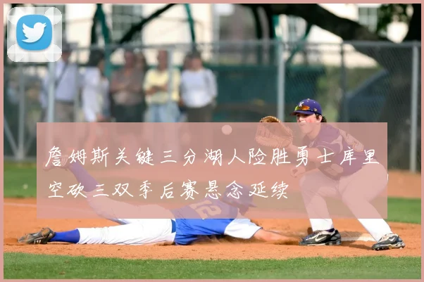 詹姆斯关键三分湖人险胜勇士库里空砍三双季后赛悬念延续