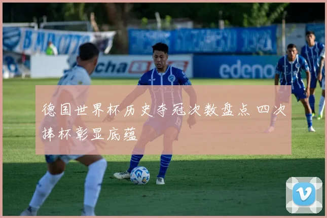 德国世界杯历史夺冠次数盘点 四次捧杯彰显底蕴
