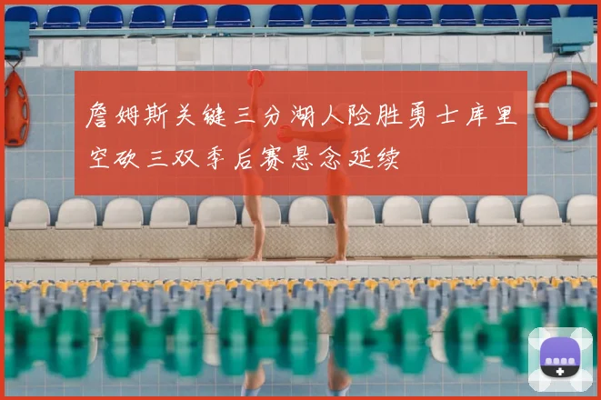 詹姆斯关键三分湖人险胜勇士库里空砍三双季后赛悬念延续