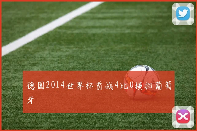 德国2014世界杯首战4比0横扫葡萄牙