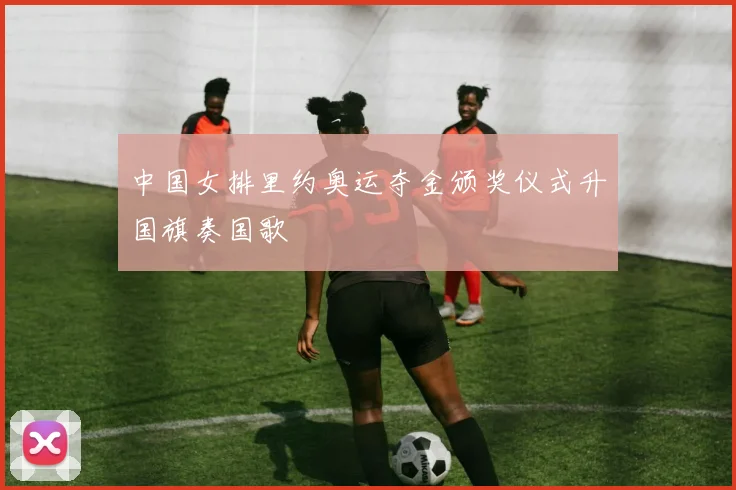 中国女排里约奥运夺金颁奖仪式升国旗奏国歌