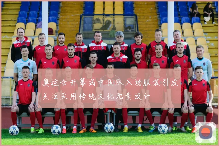 奥运会开幕式中国队入场服装引发关注采用传统文化元素设计