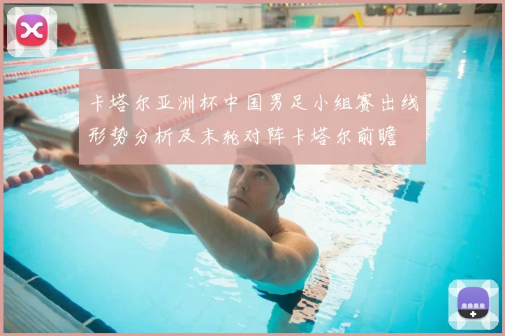 卡塔尔亚洲杯中国男足小组赛出线形势分析及末轮对阵卡塔尔前瞻