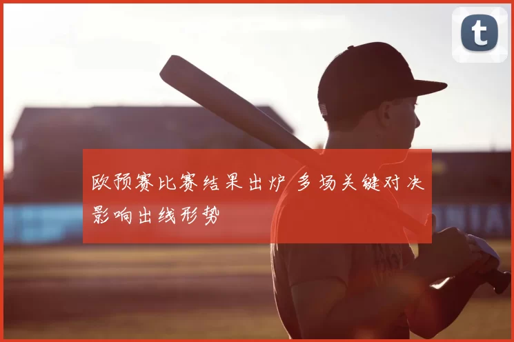 欧预赛比赛结果出炉 多场关键对决影响出线形势