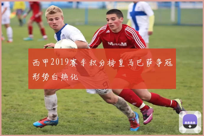 西甲2019赛季积分榜皇马巴萨争冠形势白热化