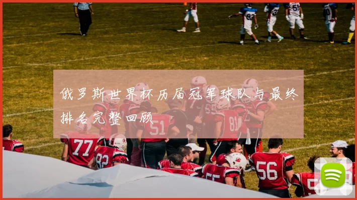 俄罗斯世界杯历届冠军球队与最终排名完整回顾