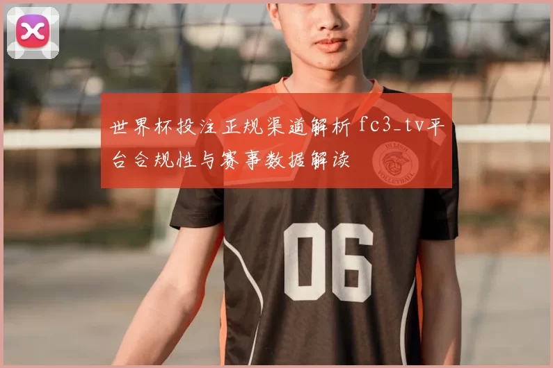 世界杯投注正规渠道解析 fc3_tv平台合规性与赛事数据解读