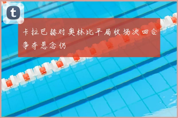卡拉巴赫对奥林比平局收场次回合争夺悬念仍