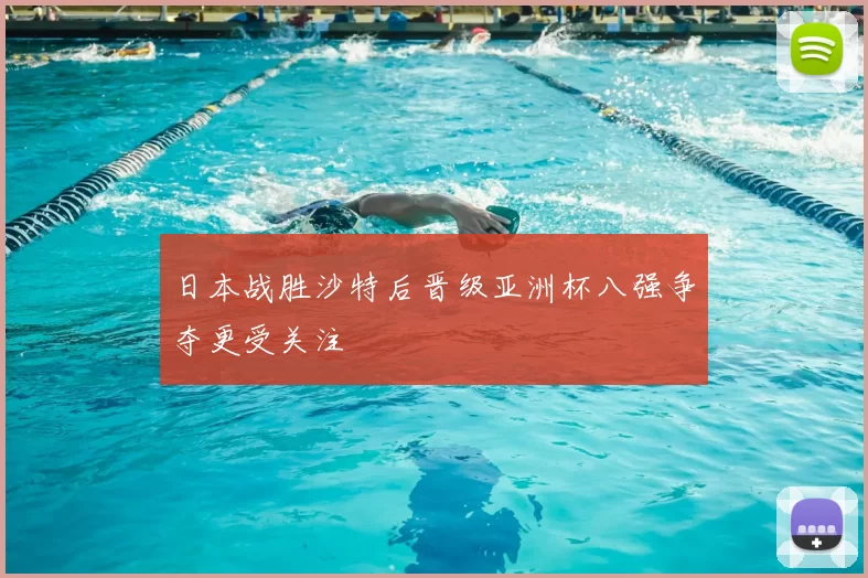 日本战胜沙特后晋级亚洲杯八强争夺更受关注