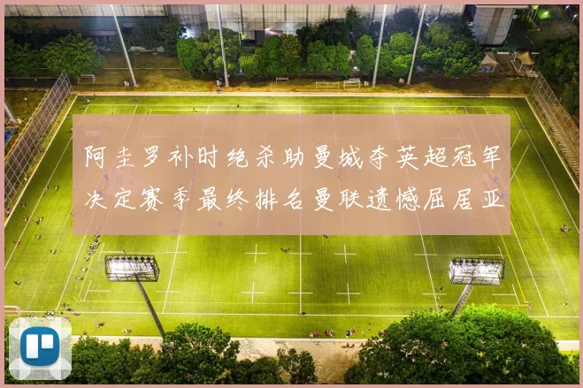 阿圭罗补时绝杀助曼城夺英超冠军决定赛季最终排名曼联遗憾屈居亚军