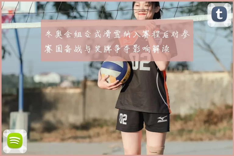 冬奥会组合式滑雪纳入赛程后对参赛国备战与奖牌争夺影响解读