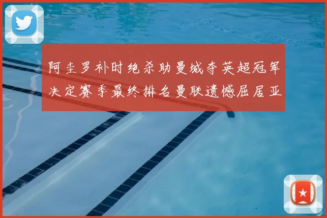 阿圭罗补时绝杀助曼城夺英超冠军决定赛季最终排名曼联遗憾屈居亚军