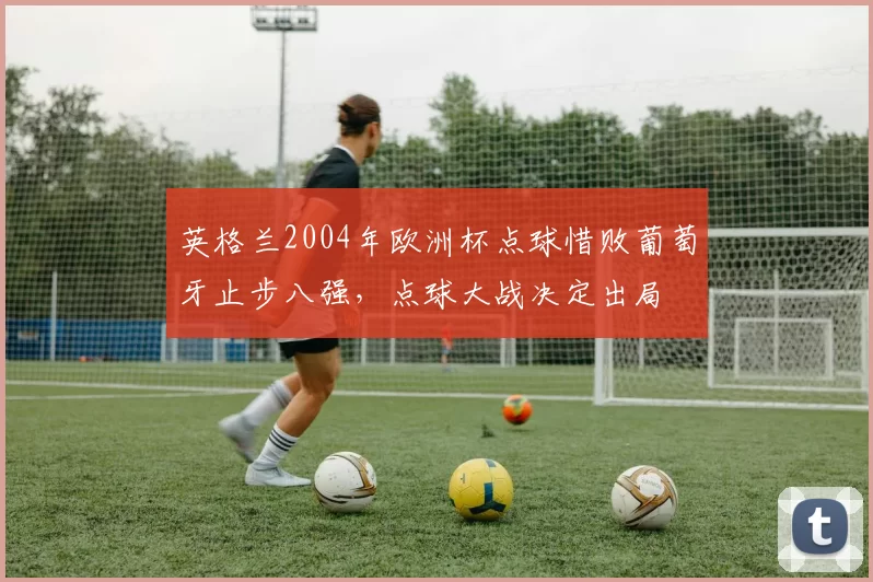 英格兰2004年欧洲杯点球惜败葡萄牙止步八强，点球大战决定出局