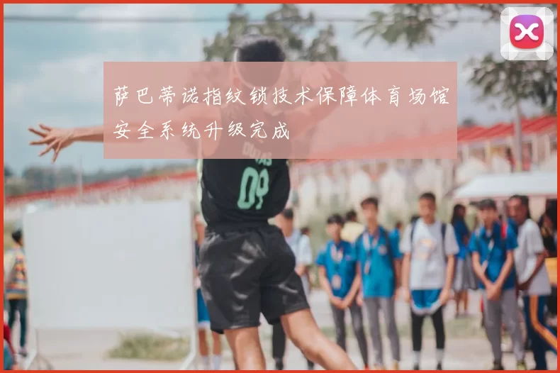 萨巴蒂诺指纹锁技术保障体育场馆安全系统升级完成