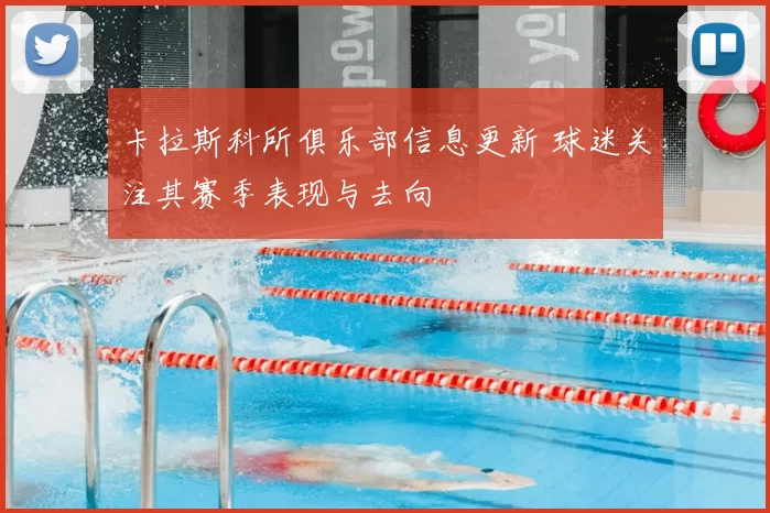 卡拉斯科所俱乐部信息更新 球迷关注其赛季表现与去向