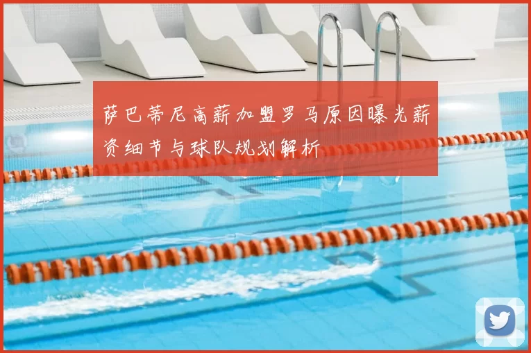萨巴蒂尼高薪加盟罗马原因曝光薪资细节与球队规划解析