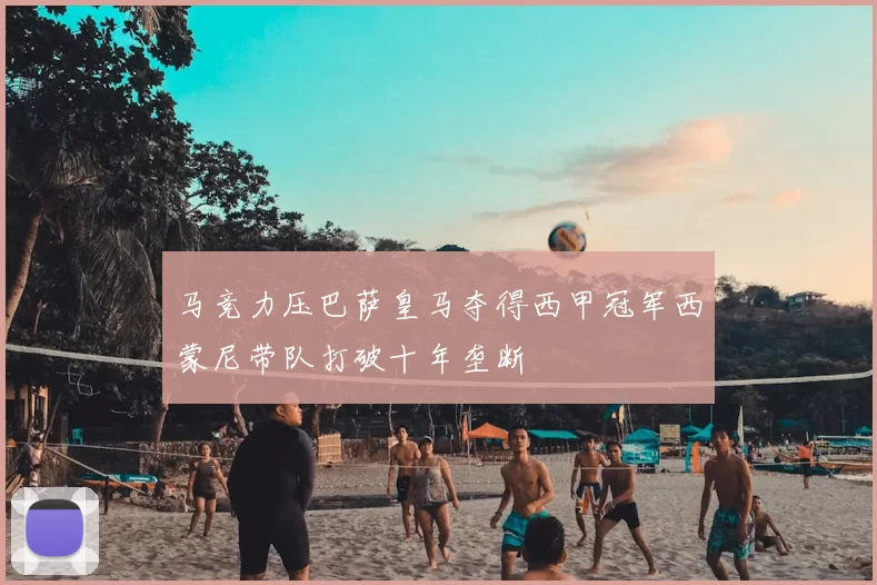 马竞力压巴萨皇马夺得西甲冠军西蒙尼带队打破十年垄断