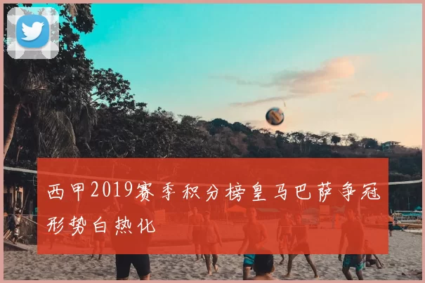 西甲2019赛季积分榜皇马巴萨争冠形势白热化