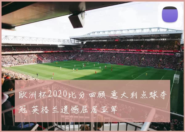 欧洲杯2020比分回顾 意大利点球夺冠 英格兰遗憾屈居亚军