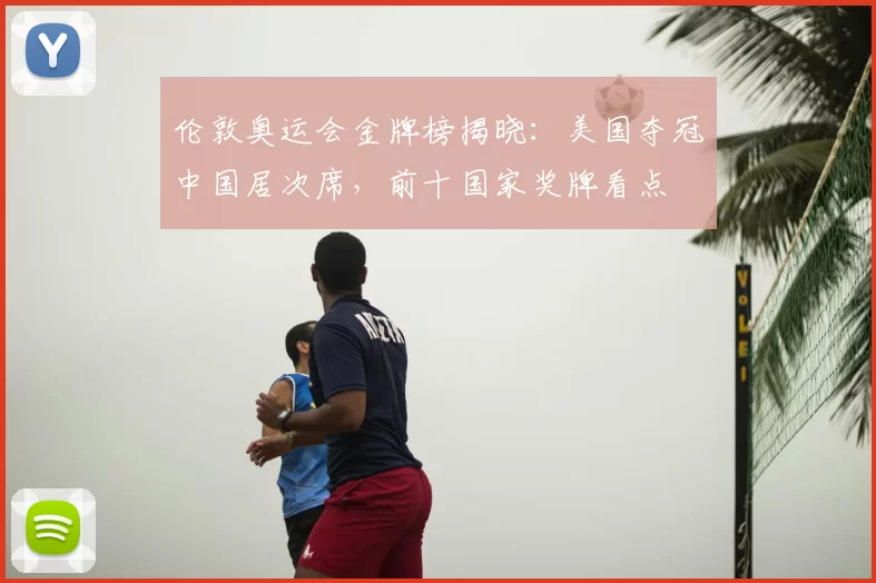 伦敦奥运会金牌榜揭晓：美国夺冠中国居次席，前十国家奖牌看点