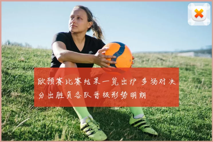 欧预赛比赛结果一览出炉 多场对决分出胜负各队晋级形势明朗