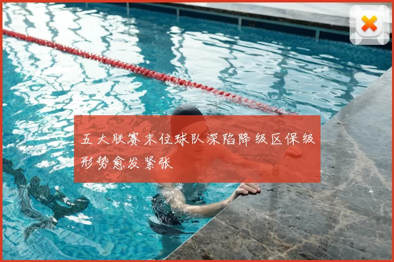 五大联赛末位球队深陷降级区保级形势愈发紧张