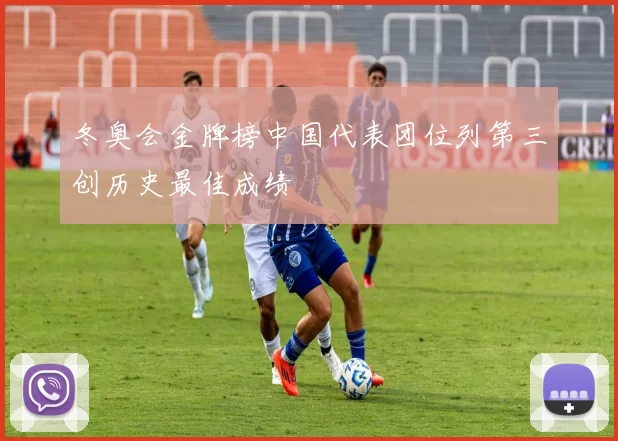 冬奥会金牌榜中国代表团位列第三创历史最佳成绩