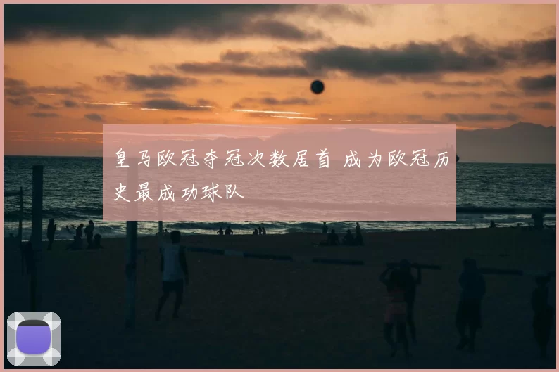 皇马欧冠夺冠次数居首 成为欧冠历史最成功球队