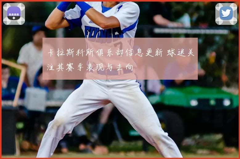 卡拉斯科所俱乐部信息更新 球迷关注其赛季表现与去向