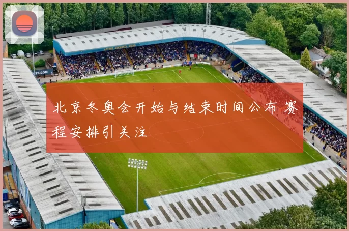 北京冬奥会开始与结束时间公布 赛程安排引关注