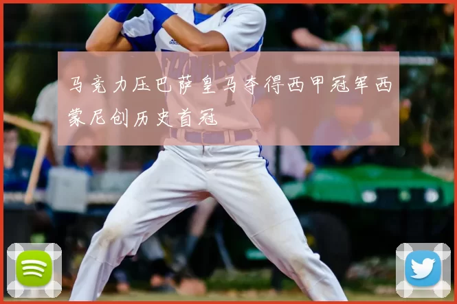 马竞力压巴萨皇马夺得西甲冠军西蒙尼创历史首冠